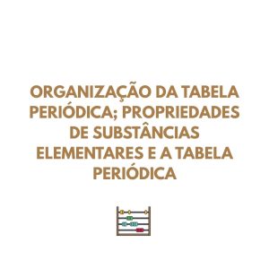 Resumo FQ - Organização da Tabela Periódica; Propriedades de substâncias elementares e a Tabela Periódica